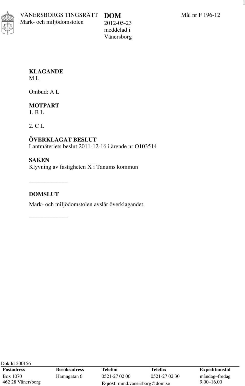 C L ÖVERKLAGAT BESLUT Lantmäteriets beslut 2011-12-16 i ärende nr O103514 SAKEN Klyvning av fastigheten X i Tanums kommun