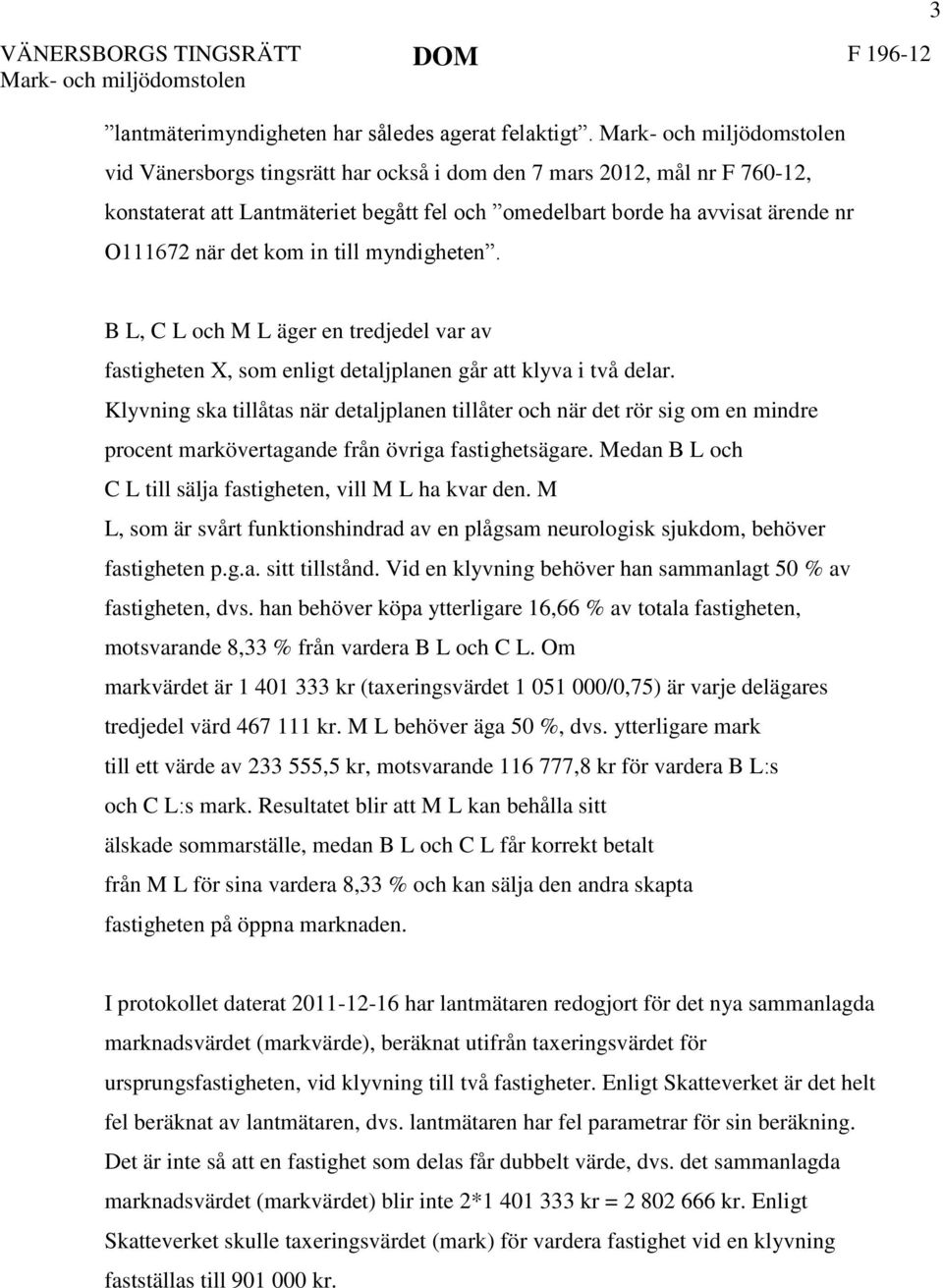 kom in till myndigheten. 3 B L, C L och M L äger en tredjedel var av fastigheten X, som enligt detaljplanen går att klyva i två delar.