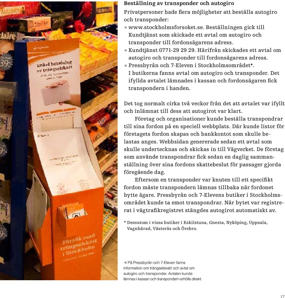 Härifrån skickades ett avtal om autogiro och transponder till fordonsägarens adress. Pressbyrån och 7-Eleven i Stockholmsområdet*. I butikerna fanns avtal om autogiro och transponder.