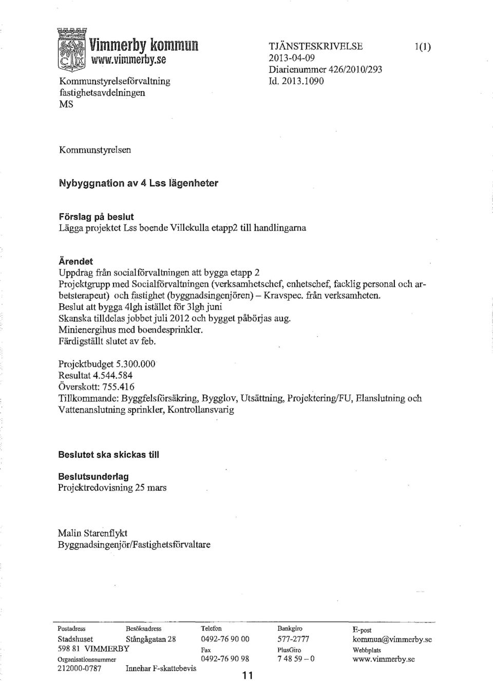 1090 l (l) Kommunstyrelsen Nybyggnation av 4 Lss lägenheter Förslag på beslut Lägga projektet Lss boende Villekulla etapp2 till handlingama Ärendet Uppdrag från socialfcirvaltningen att bygga etapp 2