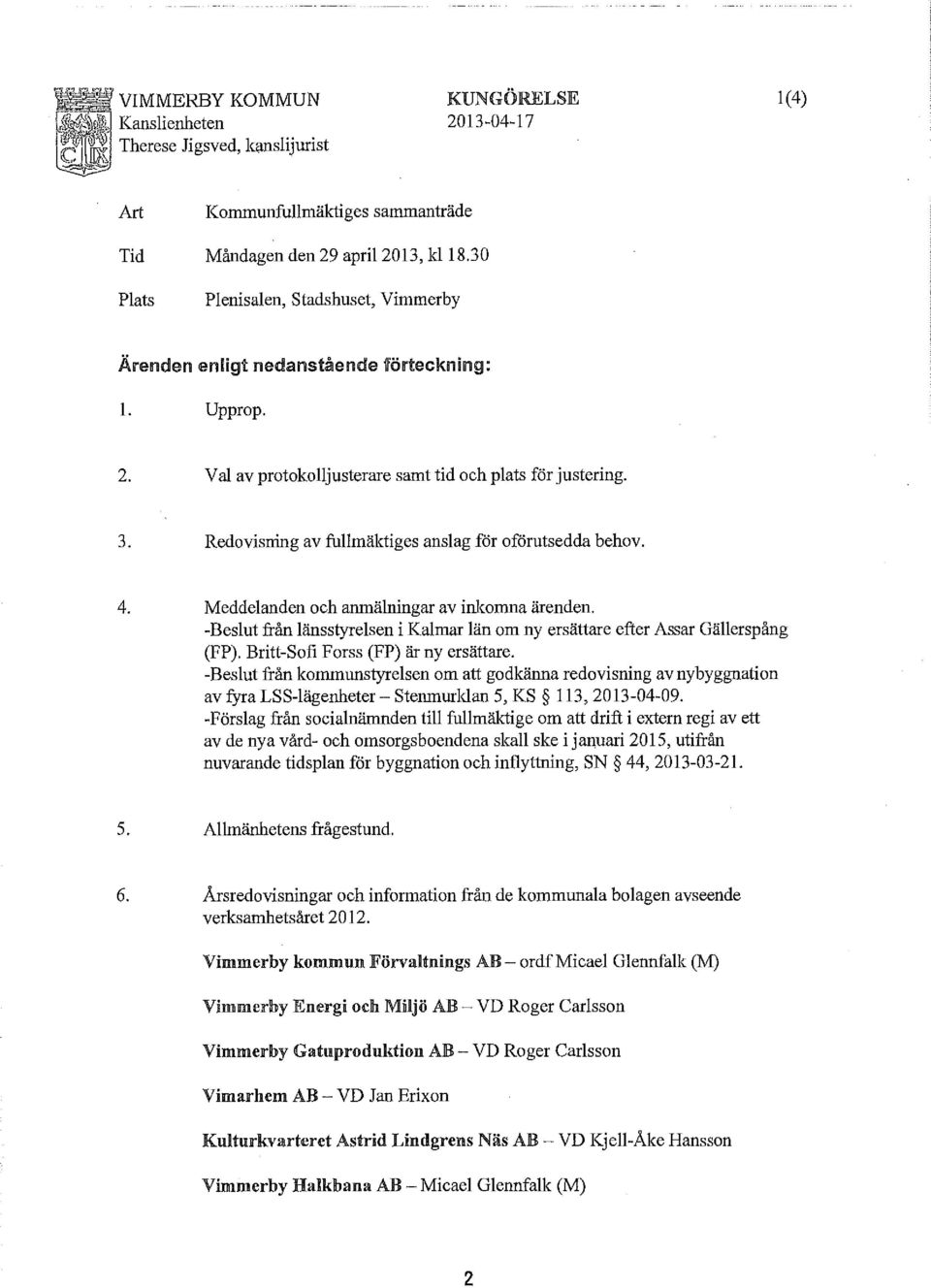 Redovisning av fullmäktiges anslag för oförutsedda behov. 4. Meddelanden och anmälningar av inkomna ärenden. -Beslut från länsstyrelsen i Kalmar län om ny ersättare efter Assar Gällerspång (FP).