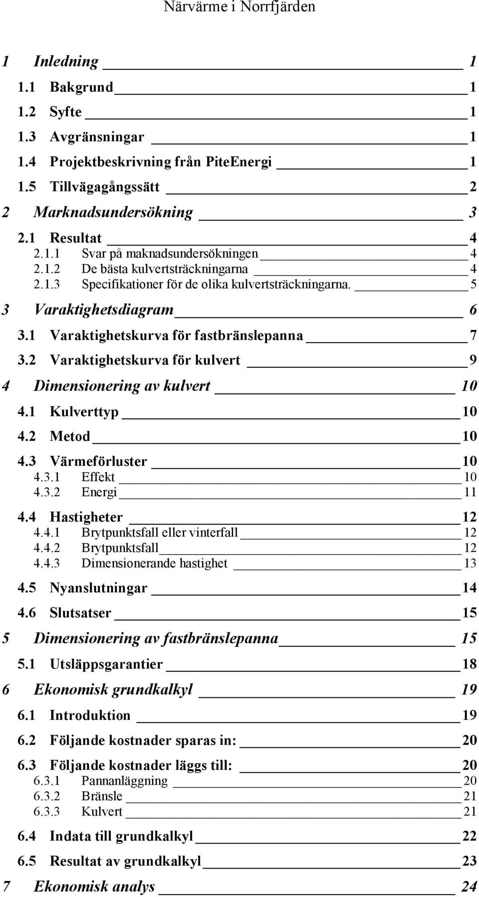 2 Varaktighetskurva för kulvert 9 4 Dimensionering av kulvert 10 4.1 Kulverttyp 10 4.2 Metod 10 4.3 Värmeförluster 10 4.3.1 Effekt 10 4.3.2 Energi 11 4.4 Hastigheter 12 4.4.1 Brytpunktsfall eller vinterfall 12 4.