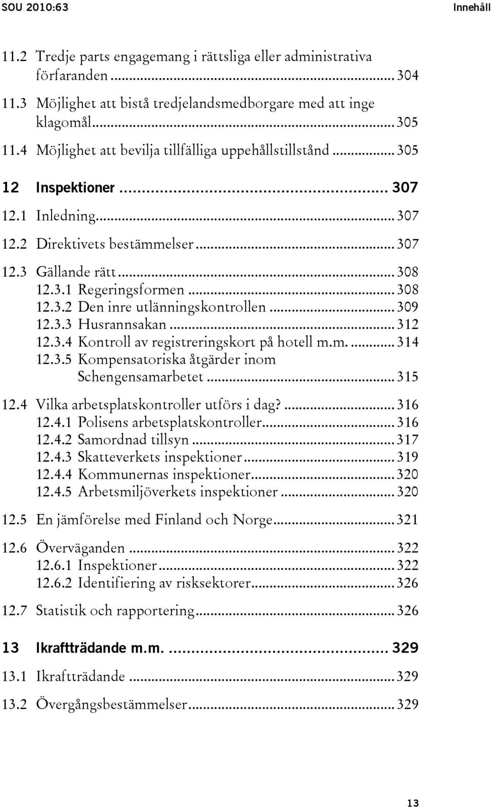 .. 308 12.3.2 Den inre utlänningskontrollen... 309 12.3.3 Husrannsakan... 312 12.3.4 Kontroll av registreringskort på hotell m.m.... 314 12.3.5 Kompensatoriska åtgärder inom Schengensamarbetet.