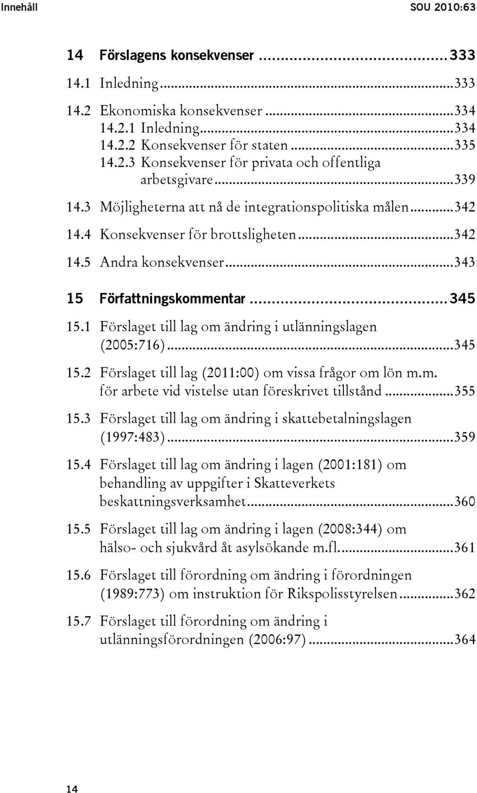 1 Förslaget till lag om ändring i utlänningslagen (2005:716)...345 15.2 Förslaget till lag (2011:00) om vissa frågor om lön m.m. för arbete vid vistelse utan föreskrivet tillstånd...355 15.