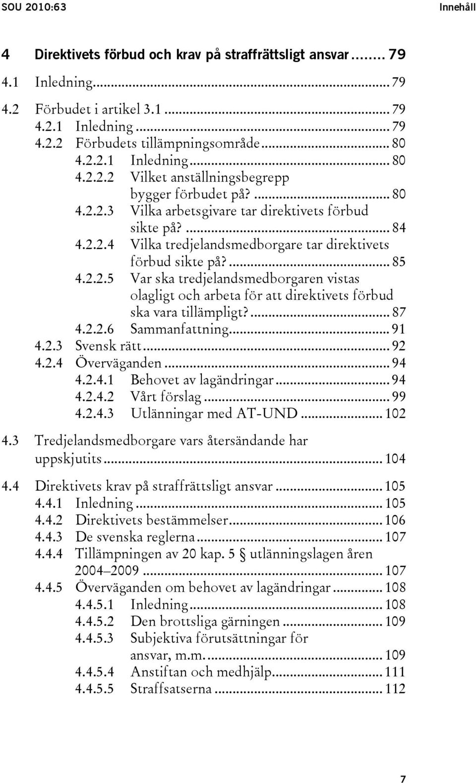 ... 85 4.2.2.5 Var ska tredjelandsmedborgaren vistas olagligt och arbeta för att direktivets förbud ska vara tillämpligt?... 87 4.2.2.6 Sammanfattning... 91 4.2.3 Svensk rätt... 92 4.2.4 Överväganden.