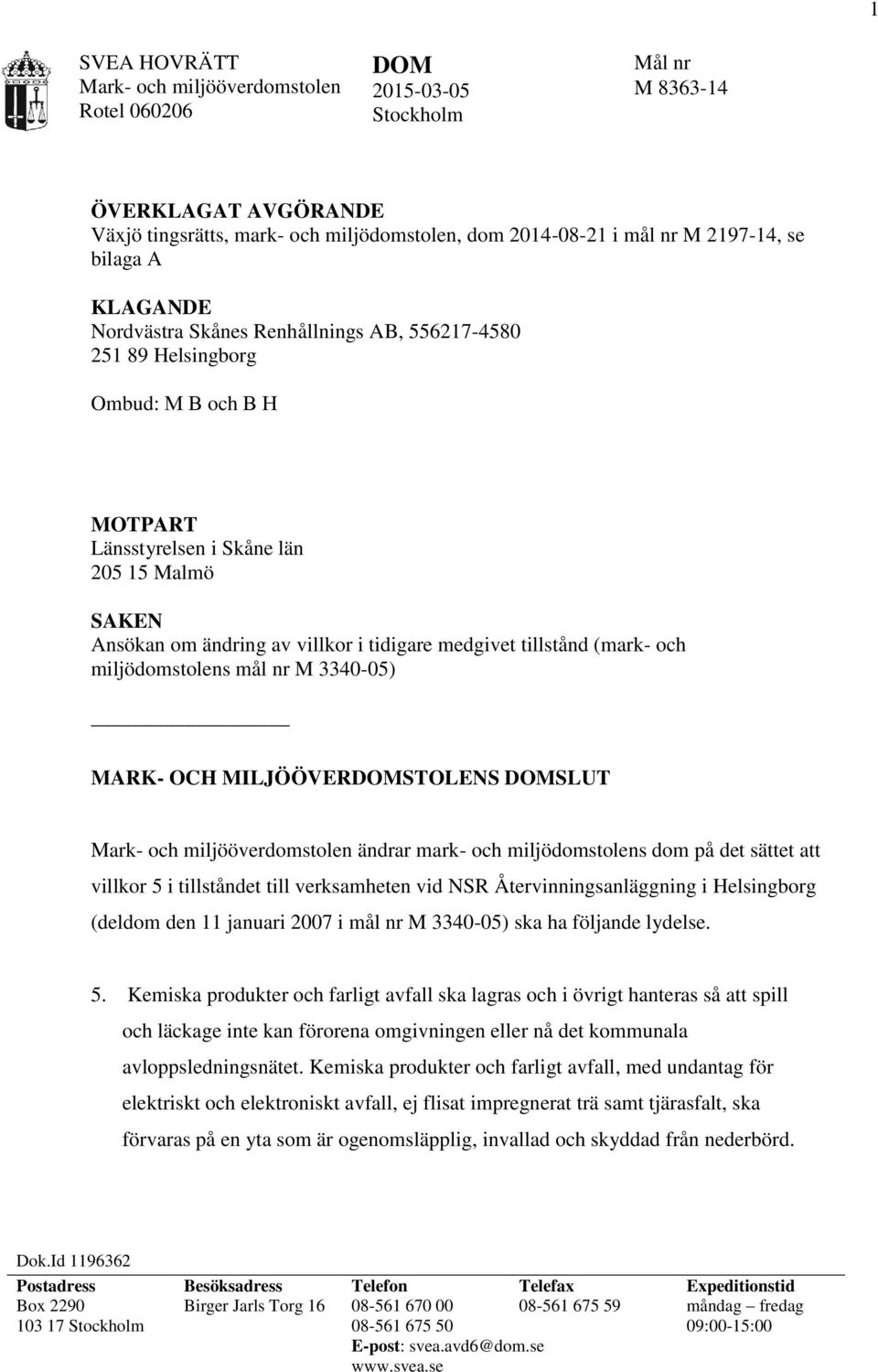 medgivet tillstånd (mark- och miljödomstolens mål nr M 3340-05) MARK- OCH MILJÖÖVERDOMSTOLENS DOMSLUT Mark- och miljööverdomstolen ändrar mark- och miljödomstolens dom på det sättet att villkor 5 i