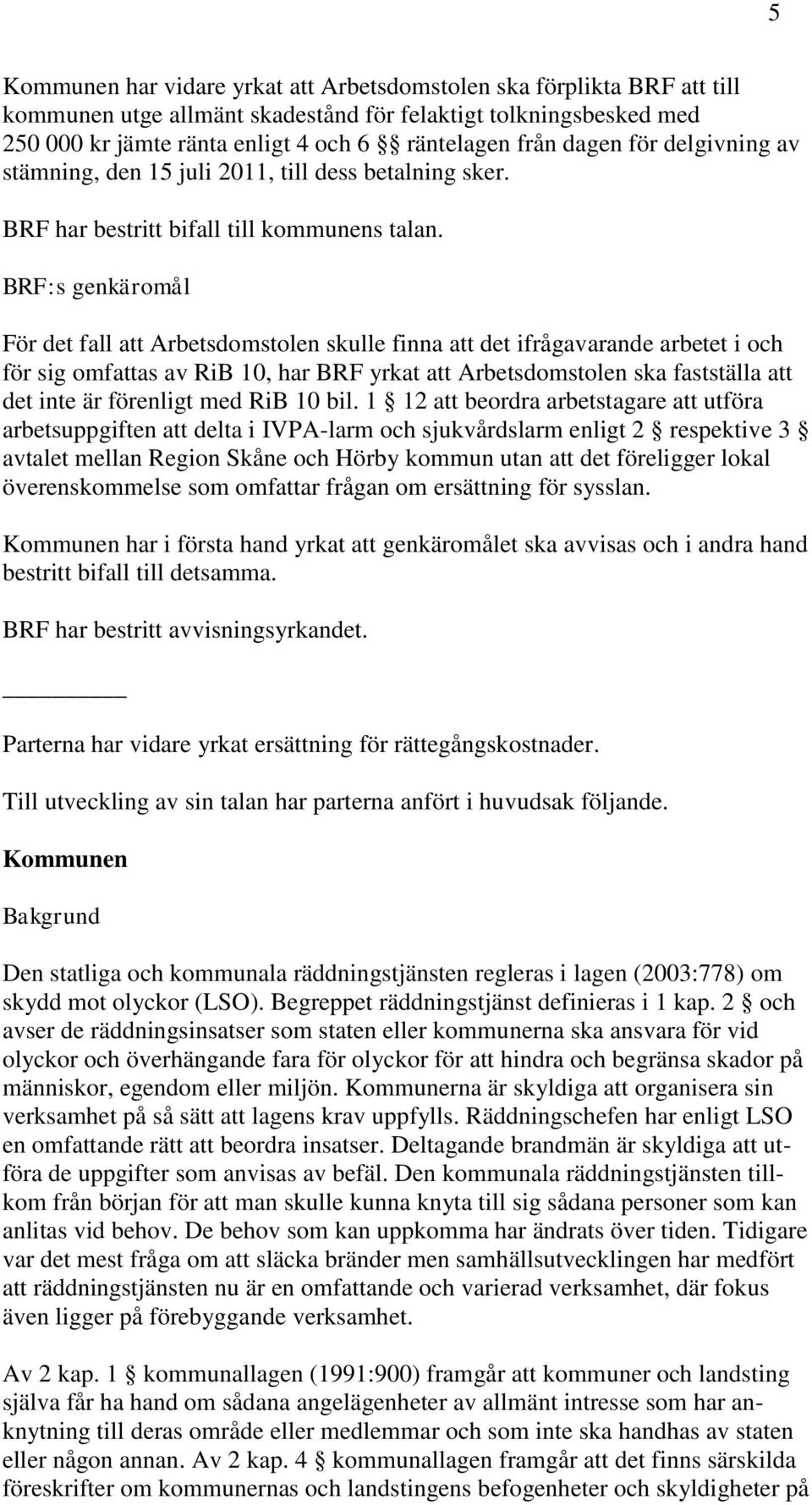 BRF:s genkäromål För det fall att Arbetsdomstolen skulle finna att det ifrågavarande arbetet i och för sig omfattas av RiB 10, har BRF yrkat att Arbetsdomstolen ska fastställa att det inte är