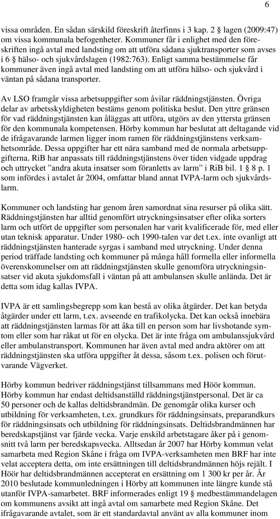 Enligt samma bestämmelse får kommuner även ingå avtal med landsting om att utföra hälso- och sjukvård i väntan på sådana transporter. Av LSO framgår vissa arbetsuppgifter som åvilar räddningstjänsten.