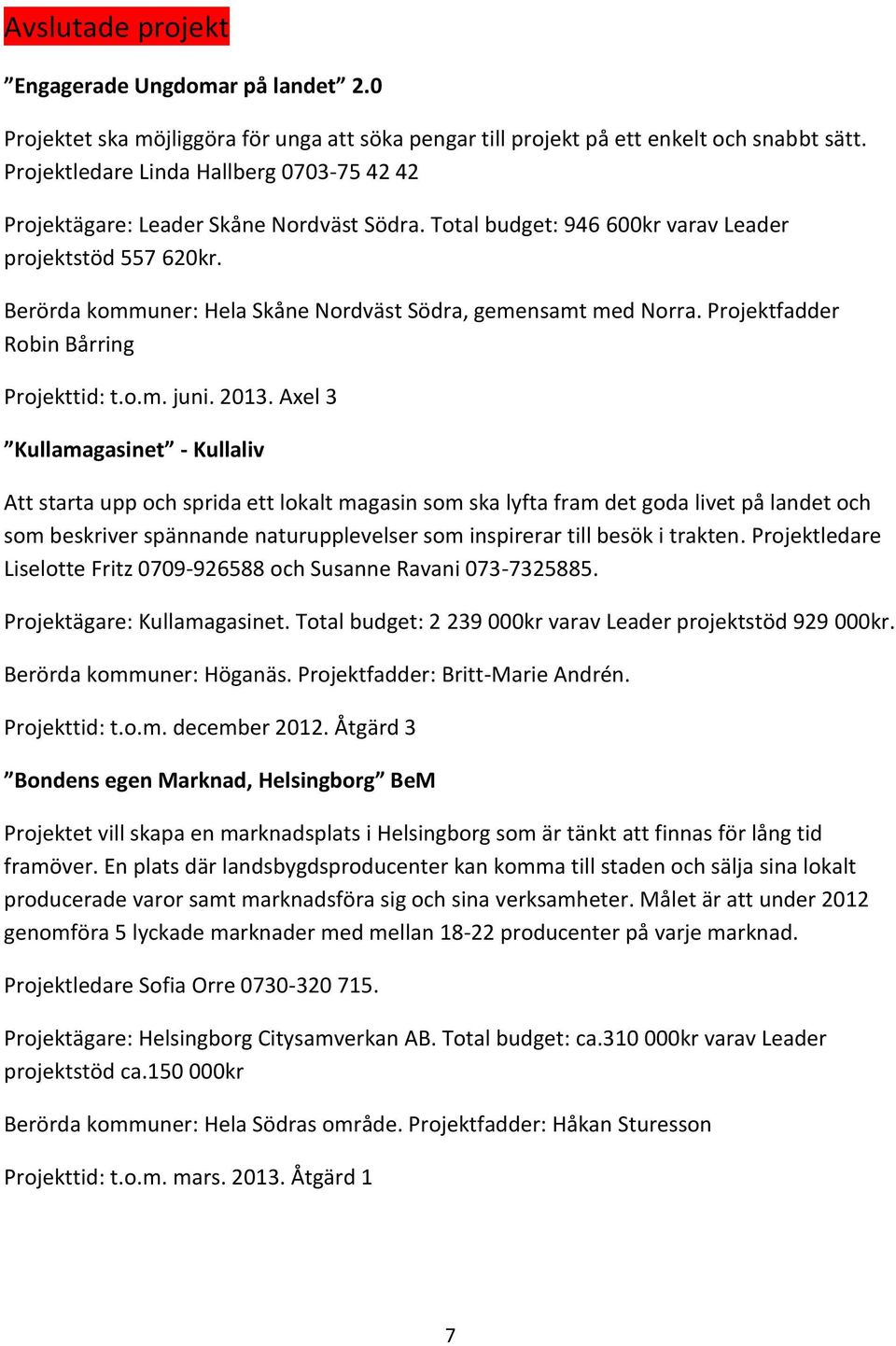 Berörda kommuner: Hela Skåne Nordväst Södra, gemensamt med Norra. Projektfadder Robin Bårring Projekttid: t.o.m. juni. 2013.