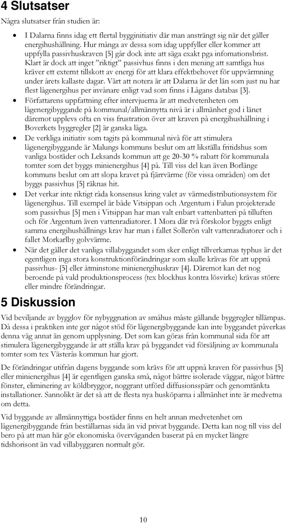 Klart är dock att inget riktigt passivhus finns i den mening att samtliga hus kräver ett externt tillskott av energi för att klara effektbehovet för uppvärmning under årets kallaste dagar.