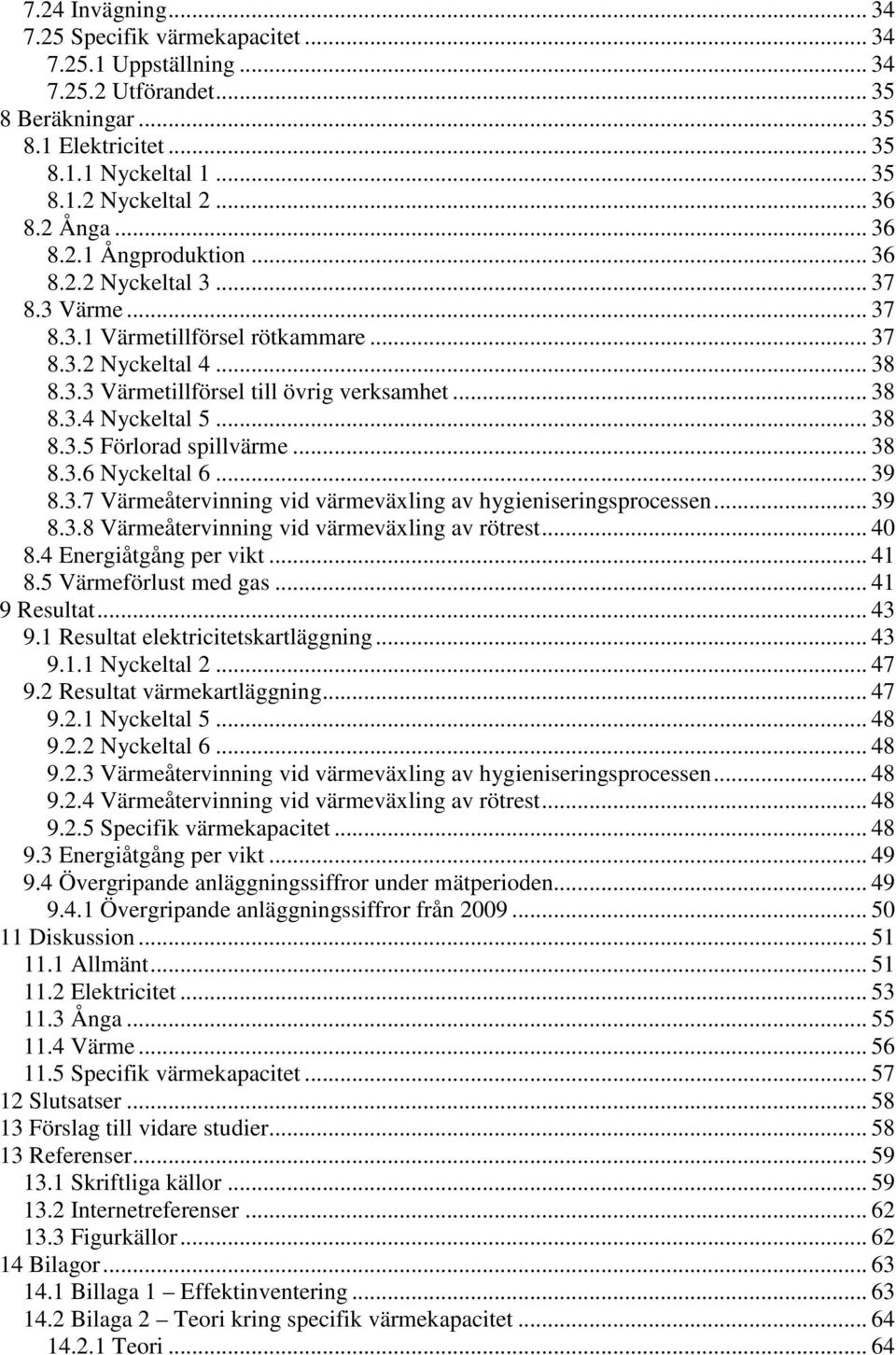 .. 38 8.3.5 Förlorad spillvärme... 38 8.3.6 Nyckeltal 6... 39 8.3.7 Värmeåtervinning vid värmeväxling av hygieniseringsprocessen... 39 8.3.8 Värmeåtervinning vid värmeväxling av rötrest... 40 8.