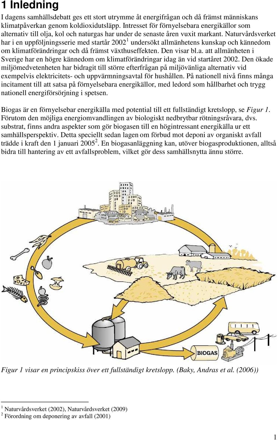 Naturvårdsverket har i en uppföljningsserie med startår 2002 1 undersökt allmänhetens kunskap och kännedom om klimatförändringar och då främst växthuseffekten. Den visar bl.a. att allmänheten i Sverige har en högre kännedom om klimatförändringar idag än vid startåret 2002.