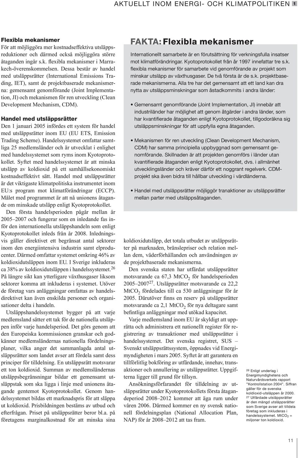 utveckling (Clean Development Mechanism, CDM). Handel med utsläppsrätter Den 1 januari 25 infördes ett system för handel med utsläppsrätter inom EU (EU ETS, Emission Trading Scheme).