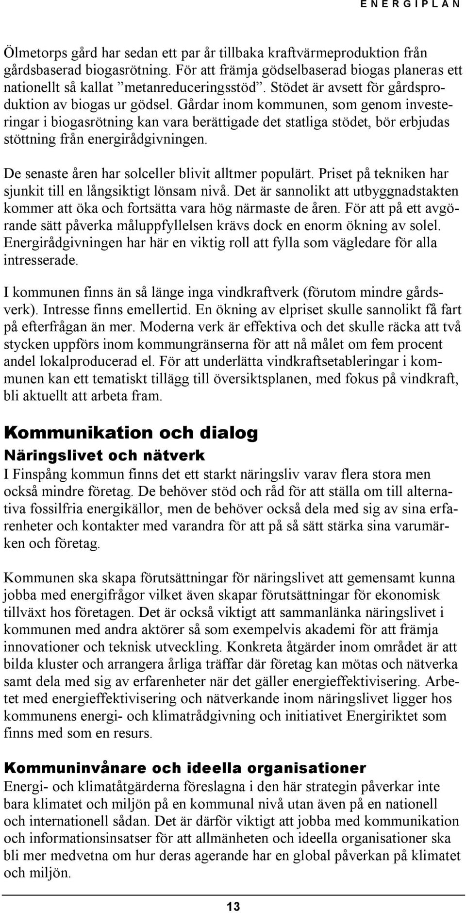 Gårdar inom kommunen, som genom investeringar i biogasrötning kan vara berättigade det statliga stödet, bör erbjudas stöttning från energirådgivningen.