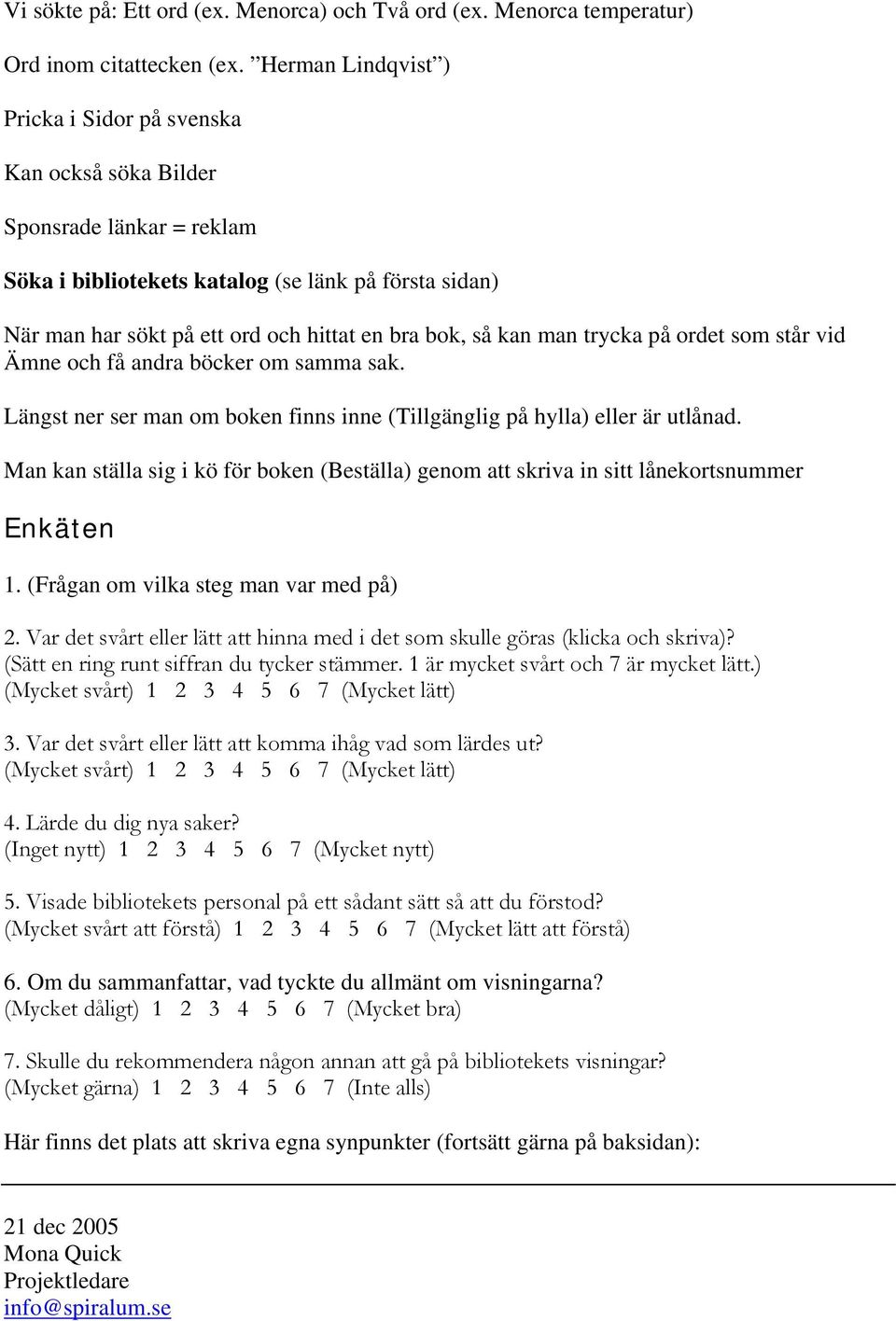 så kan man trycka på ordet som står vid Ämne och få andra böcker om samma sak. Längst ner ser man om boken finns inne (Tillgänglig på hylla) eller är utlånad.