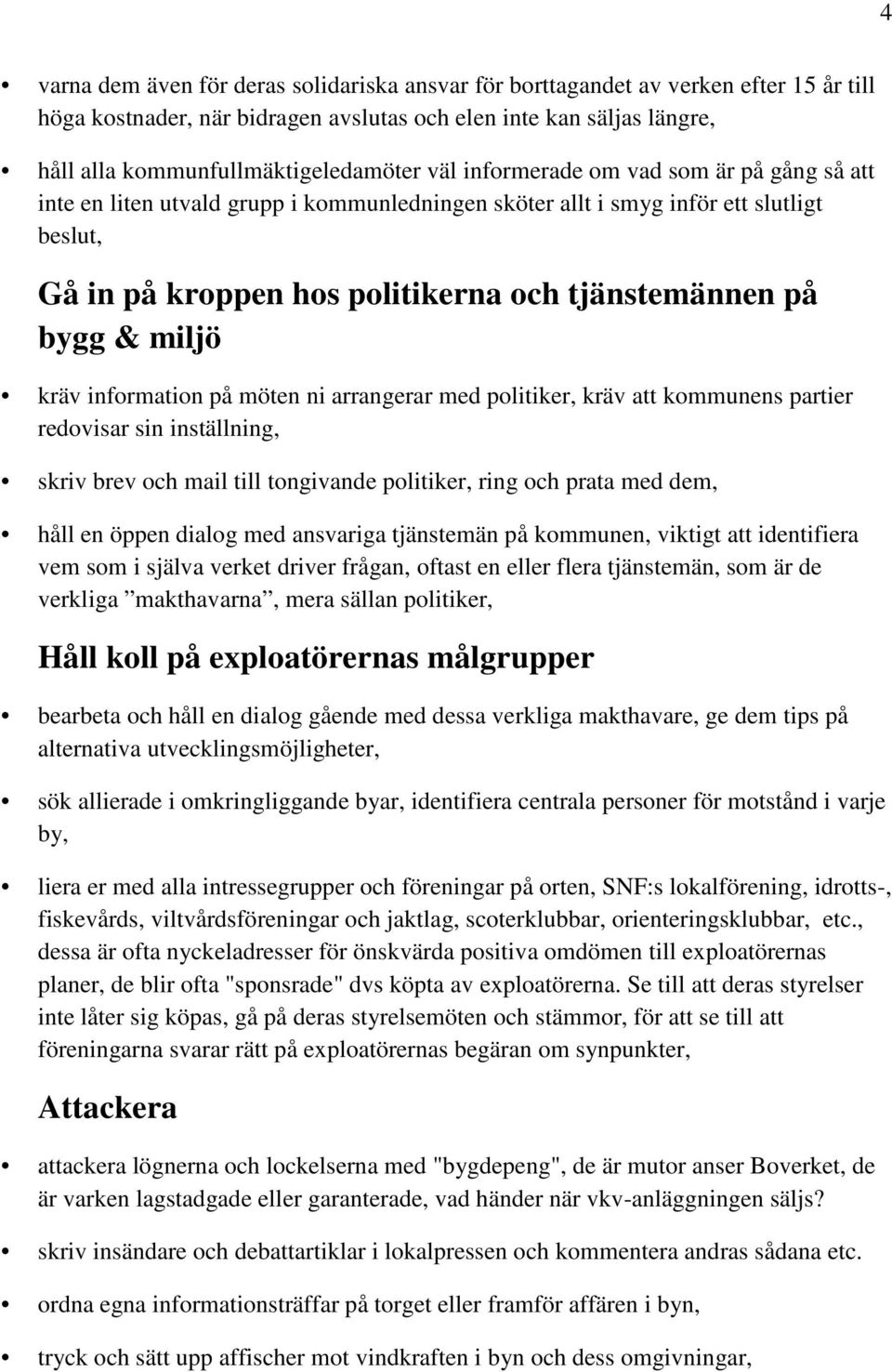 miljö kräv information på möten ni arrangerar med politiker, kräv att kommunens partier redovisar sin inställning, skriv brev och mail till tongivande politiker, ring och prata med dem, håll en öppen