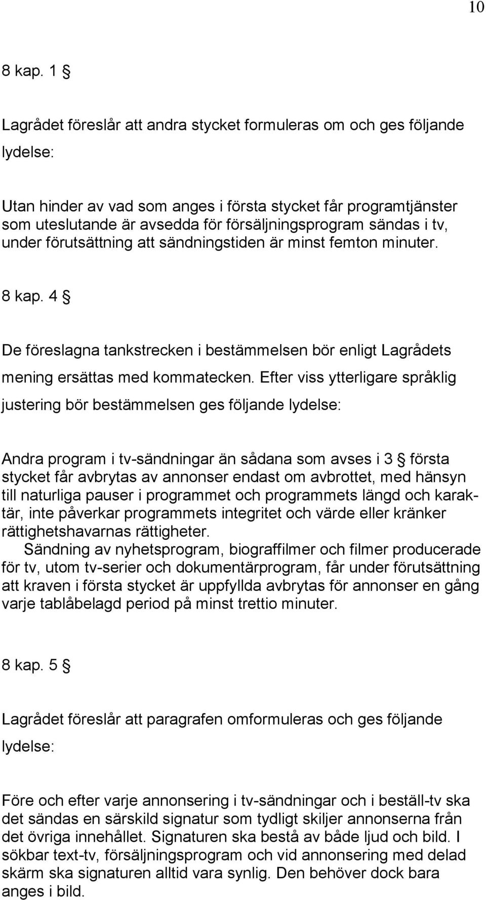 under förutsättning att sändningstiden är minst femton minuter. 8 kap. 4 De föreslagna tankstrecken i bestämmelsen bör enligt Lagrådets mening ersättas med kommatecken.