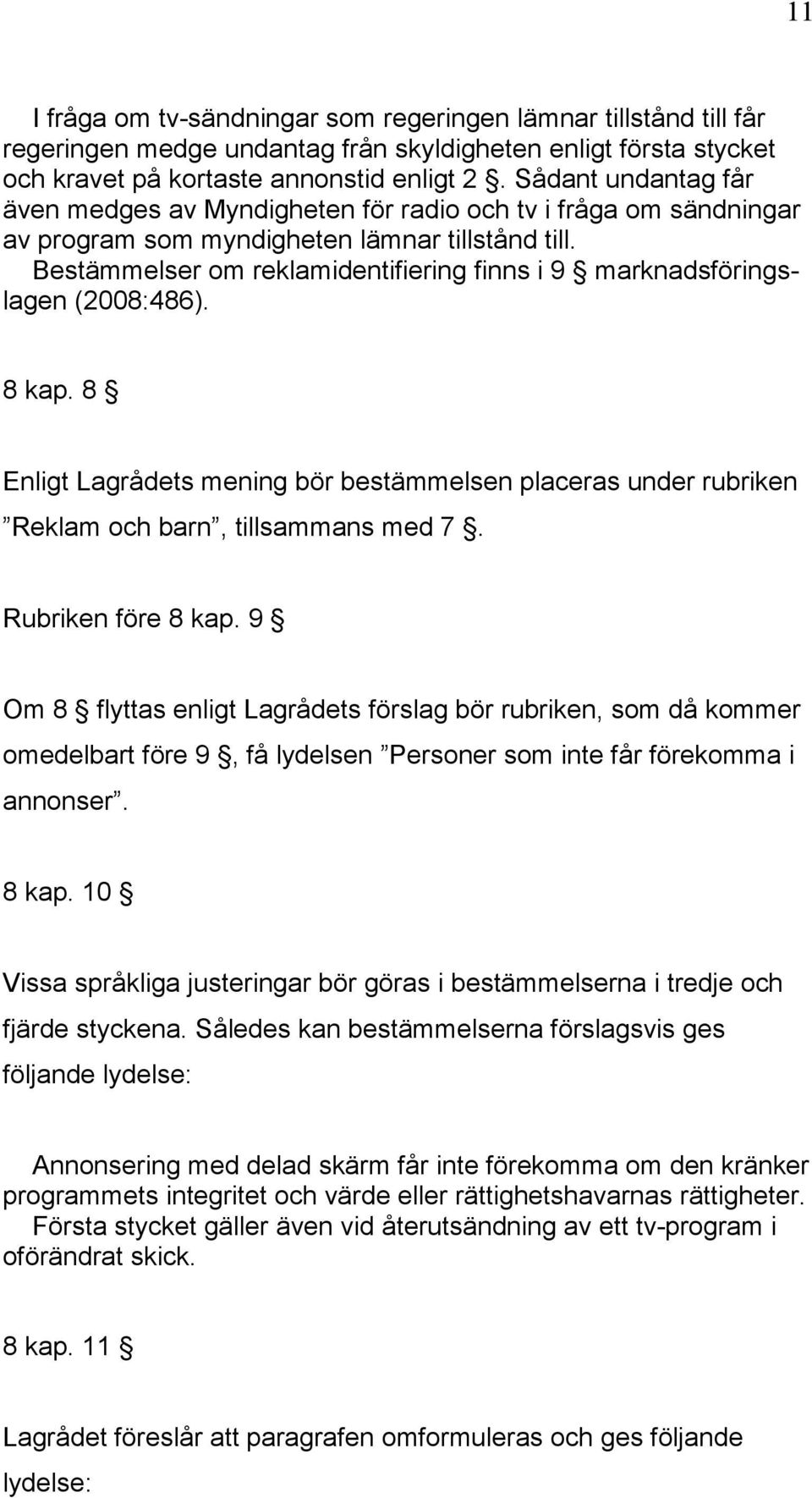 Bestämmelser om reklamidentifiering finns i 9 marknadsföringslagen (2008:486). 8 kap. 8 Enligt Lagrådets mening bör bestämmelsen placeras under rubriken Reklam och barn, tillsammans med 7.