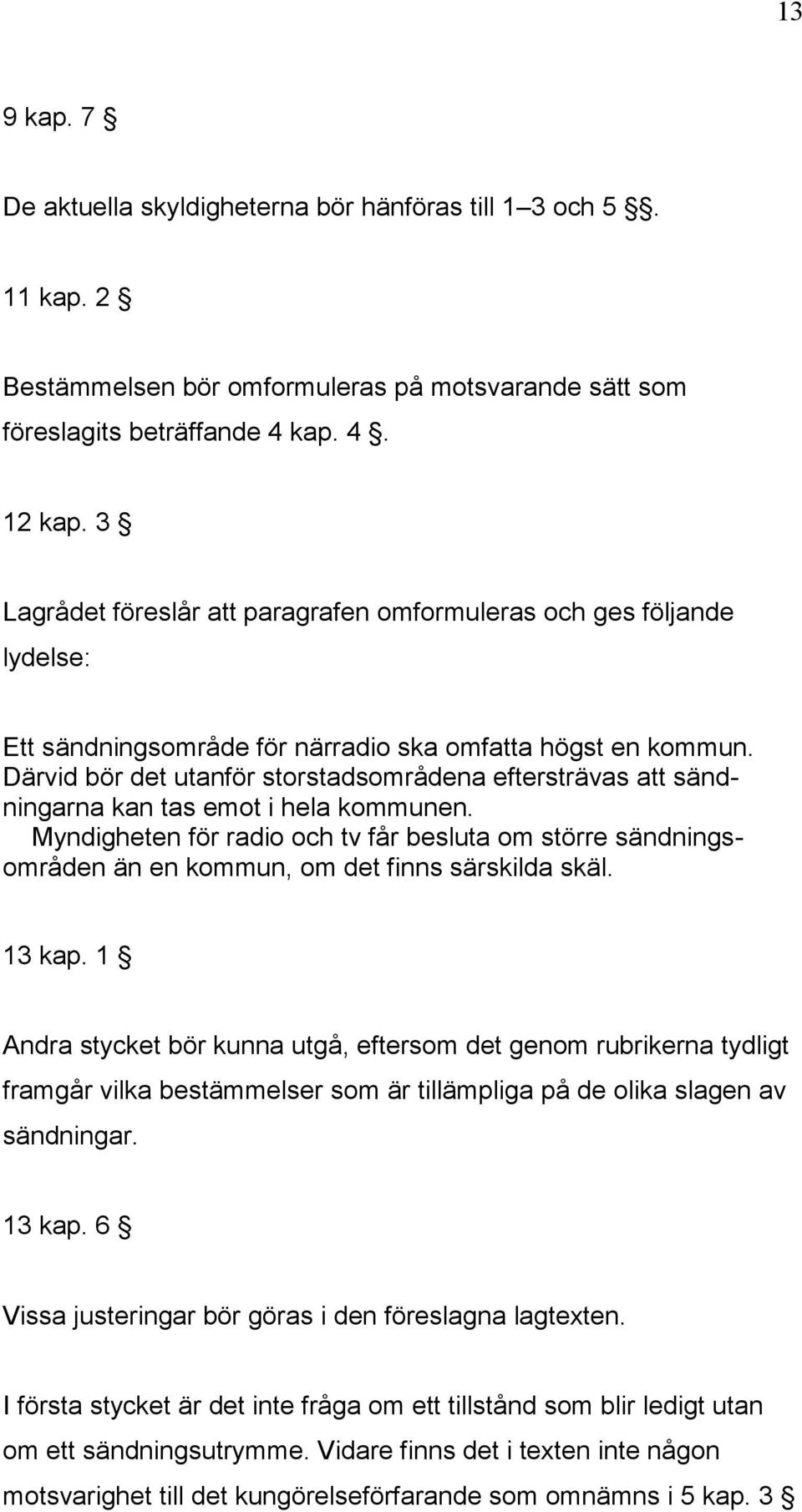 Därvid bör det utanför storstadsområdena eftersträvas att sändningarna kan tas emot i hela kommunen.