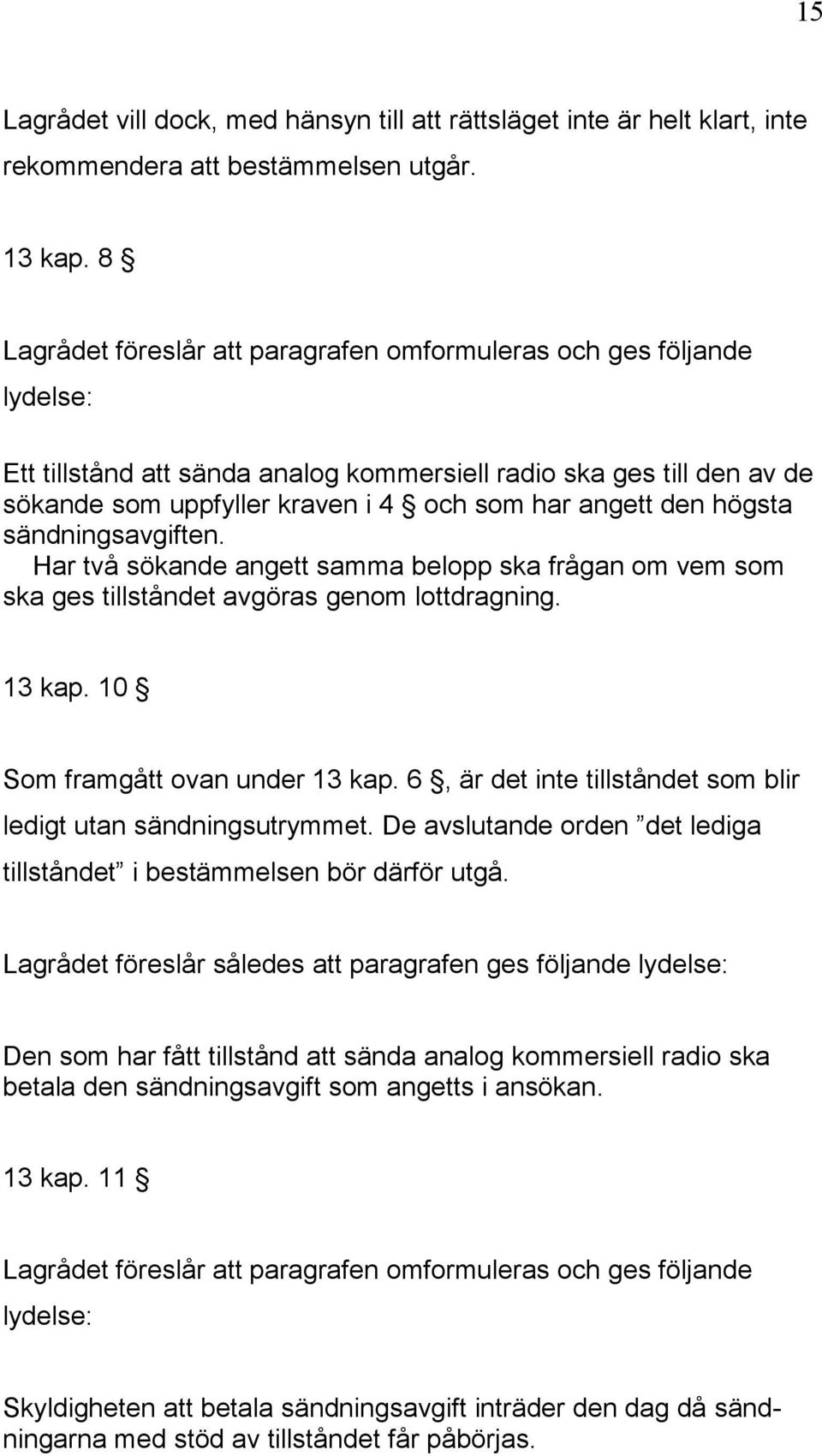 sändningsavgiften. Har två sökande angett samma belopp ska frågan om vem som ska ges tillståndet avgöras genom lottdragning. 13 kap. 10 Som framgått ovan under 13 kap.