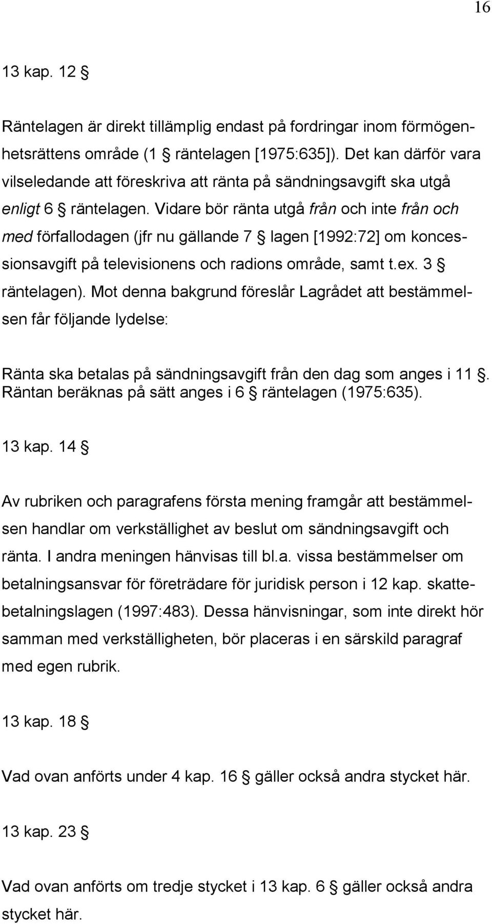 Vidare bör ränta utgå från och inte från och med förfallodagen (jfr nu gällande 7 lagen [1992:72] om koncessionsavgift på televisionens och radions område, samt t.ex. 3 räntelagen).