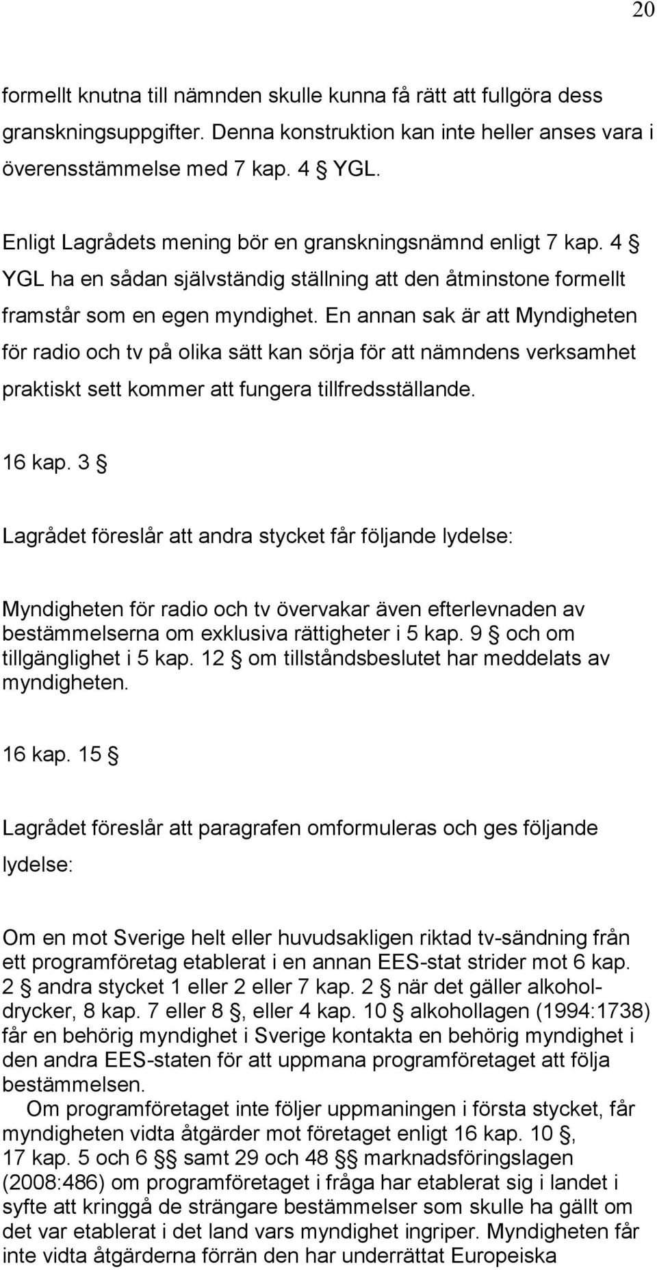 En annan sak är att Myndigheten för radio och tv på olika sätt kan sörja för att nämndens verksamhet praktiskt sett kommer att fungera tillfredsställande. 16 kap.