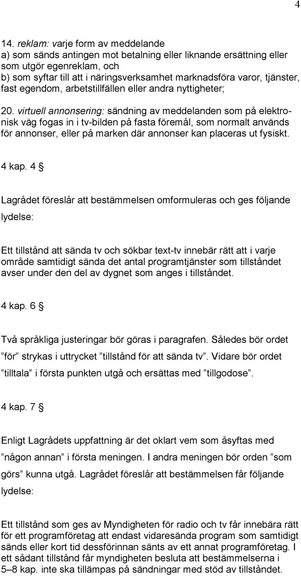 virtuell annonsering: sändning av meddelanden som på elektronisk väg fogas in i tv-bilden på fasta föremål, som normalt används för annonser, eller på marken där annonser kan placeras ut fysiskt.