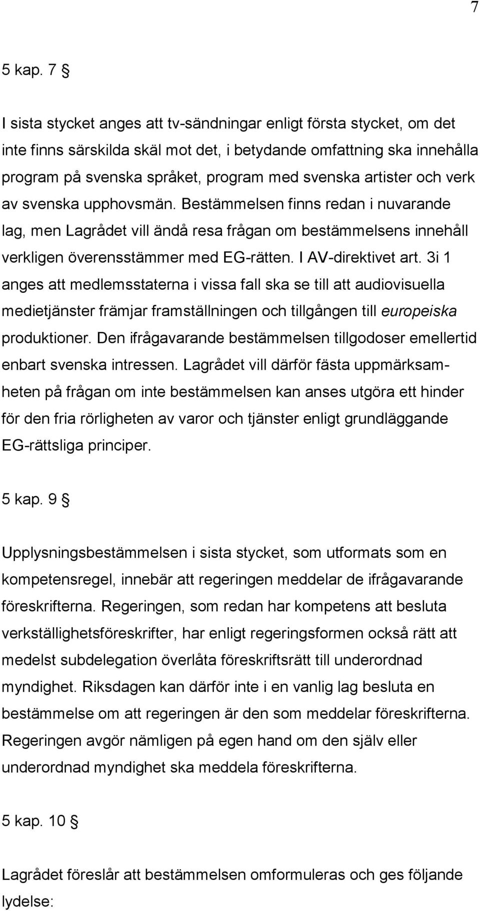 artister och verk av svenska upphovsmän. Bestämmelsen finns redan i nuvarande lag, men Lagrådet vill ändå resa frågan om bestämmelsens innehåll verkligen överensstämmer med EG-rätten.