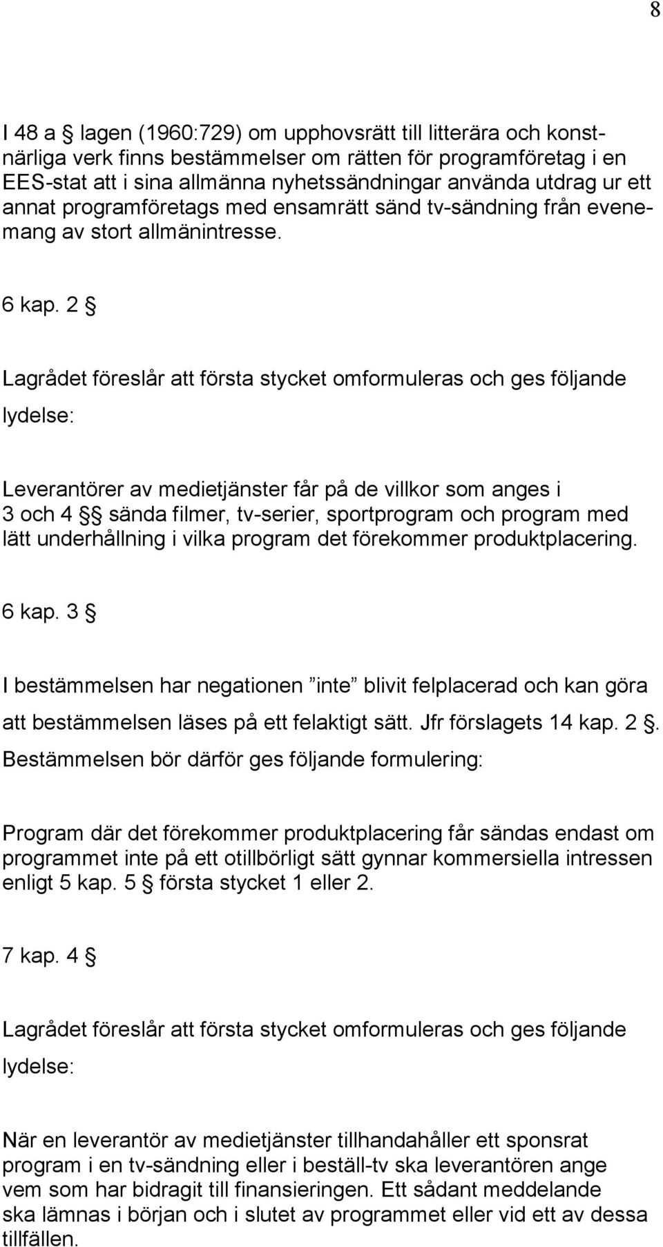 2 Lagrådet föreslår att första stycket omformuleras och ges följande Leverantörer av medietjänster får på de villkor som anges i 3 och 4 sända filmer, tv-serier, sportprogram och program med lätt