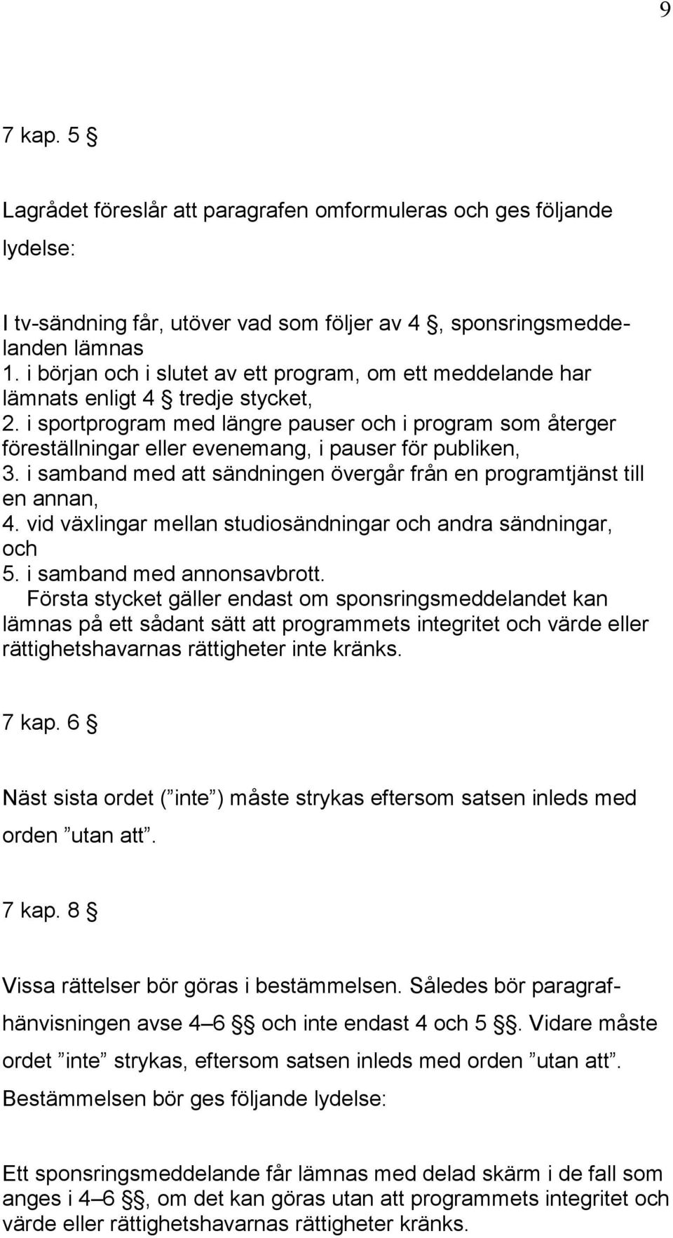 i sportprogram med längre pauser och i program som återger föreställningar eller evenemang, i pauser för publiken, 3. i samband med att sändningen övergår från en programtjänst till en annan, 4.