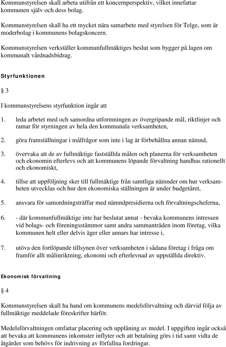 Kommunstyrelsen verkställer kommunfullmäktiges beslut som bygger på lagen om kommunalt vårdnadsbidrag. Styrfunktionen 3 I kommunstyrelsens styrfunktion ingår att 1.