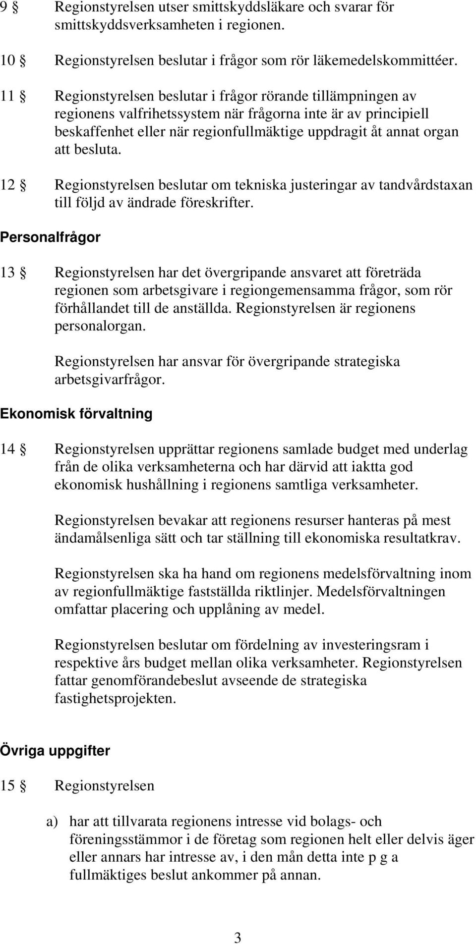 besluta. 12 Regionstyrelsen beslutar om tekniska justeringar av tandvårdstaxan till följd av ändrade föreskrifter.