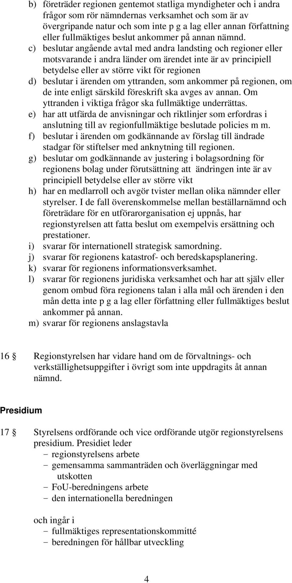 c) beslutar angående avtal med andra landsting och regioner eller motsvarande i andra länder om ärendet inte är av principiell betydelse eller av större vikt för regionen d) beslutar i ärenden om