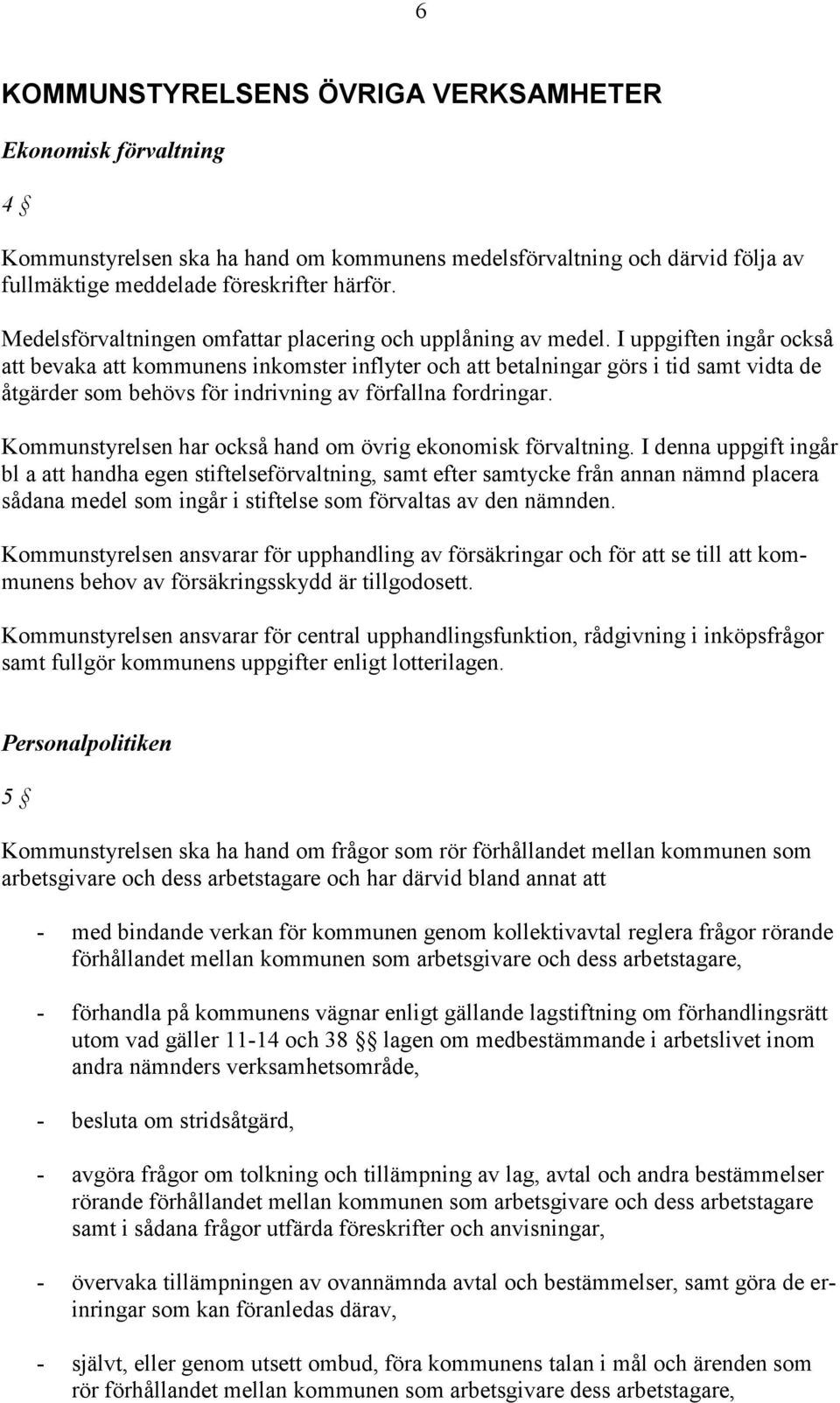 I uppgiften ingår också att bevaka att kommunens inkomster inflyter och att betalningar görs i tid samt vidta de åtgärder som behövs för indrivning av förfallna fordringar.