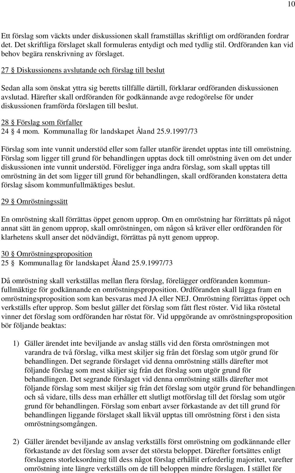 27 Diskussionens avslutande och förslag till beslut Sedan alla som önskat yttra sig beretts tillfälle därtill, förklarar ordföranden diskussionen avslutad.