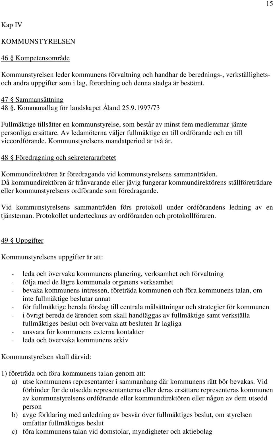 Av ledamöterna väljer fullmäktige en till ordförande och en till viceordförande. Kommunstyrelsens mandatperiod är två år.