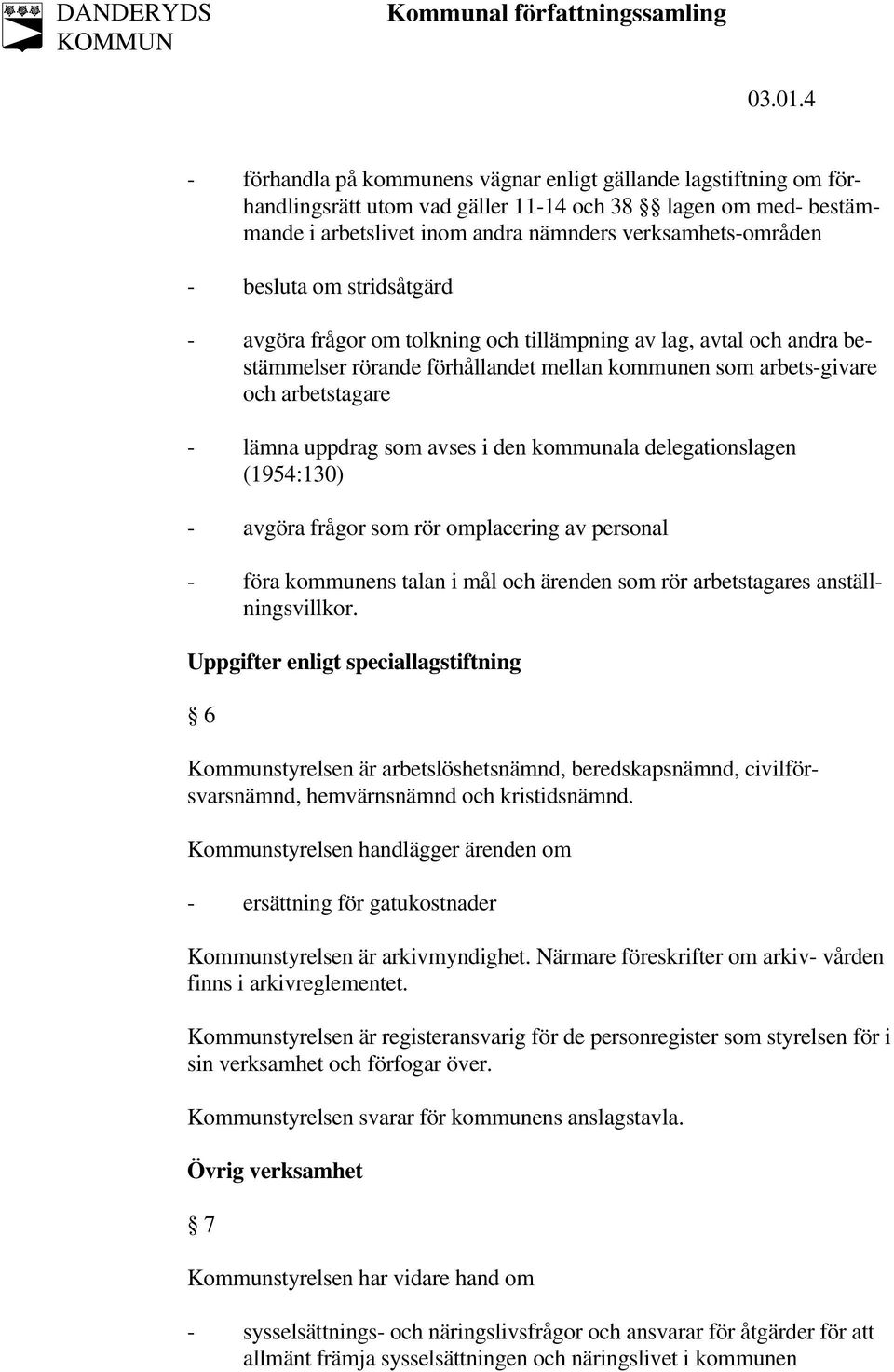 besluta om stridsåtgärd - avgöra frågor om tolkning och tillämpning av lag, avtal och andra bestämmelser rörande förhållandet mellan kommunen som arbets-givare och arbetstagare - lämna uppdrag som