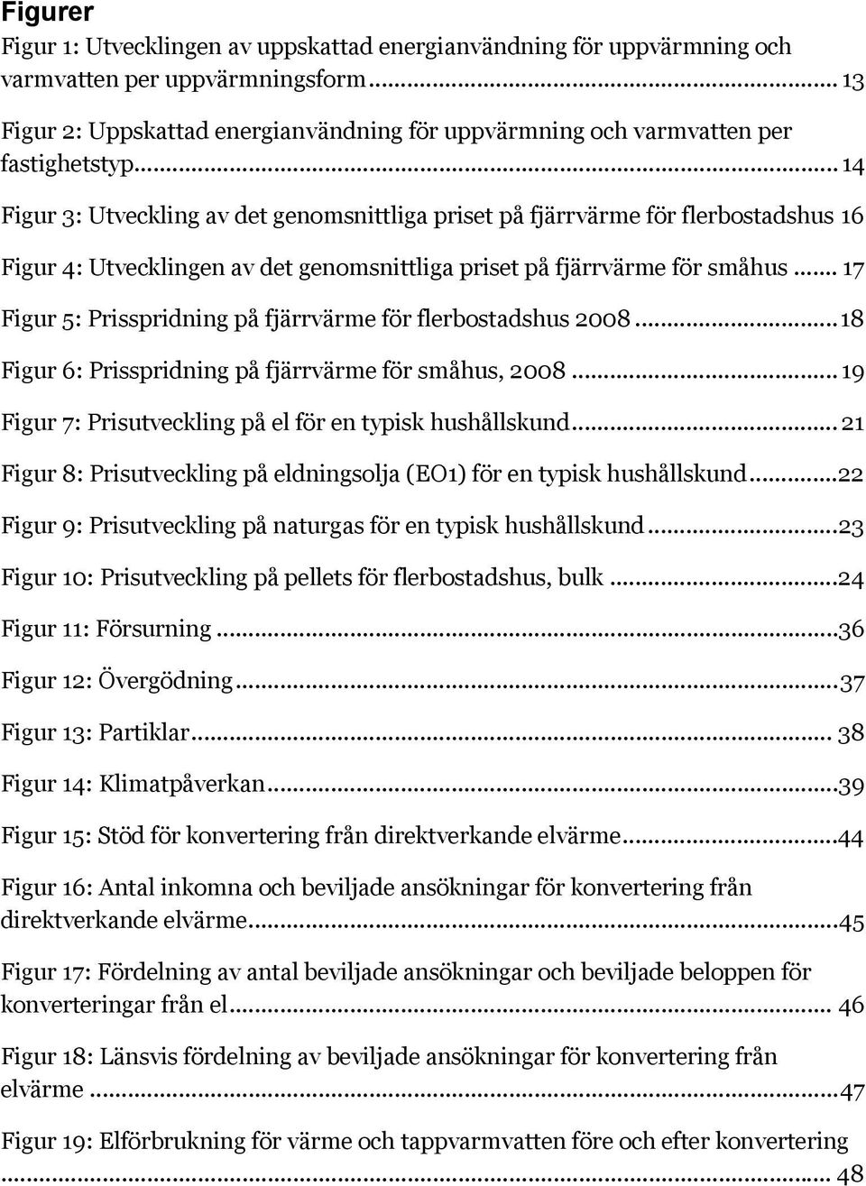 .. 14 Figur 3: Utveckling av det genomsnittliga priset på fjärrvärme för flerbostadshus 16 Figur 4: Utvecklingen av det genomsnittliga priset på fjärrvärme för småhus.