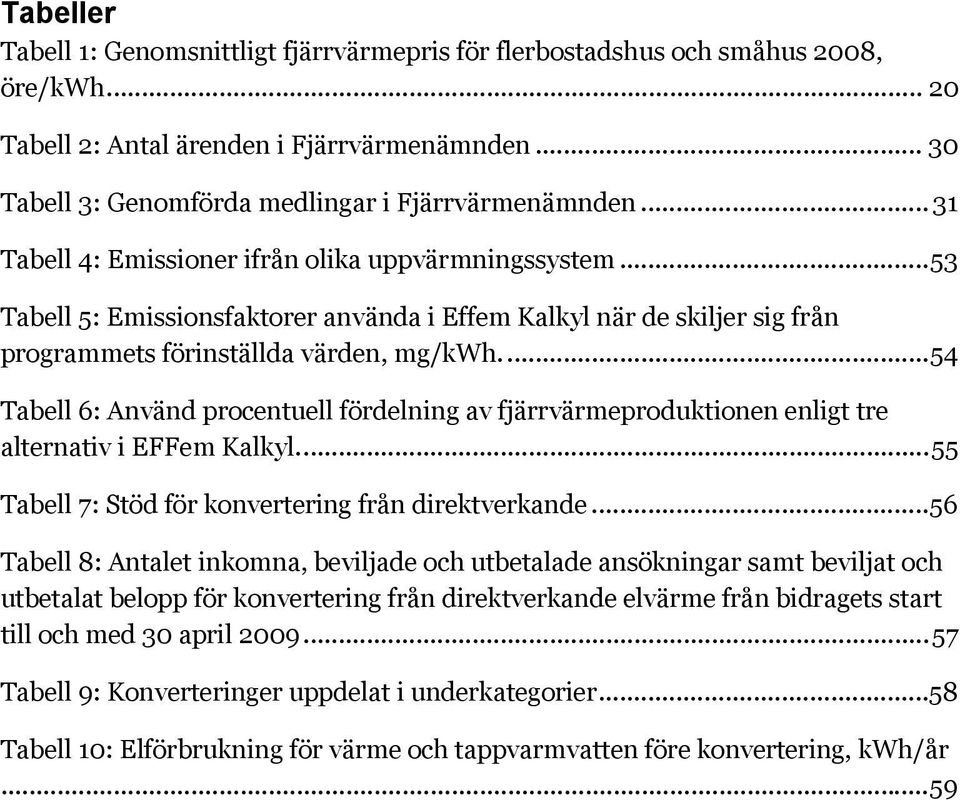 ..54 Tabell 6: Använd procentuell fördelning av fjärrvärmeproduktionen enligt tre alternativ i EFFem Kalkyl...55 Tabell 7: Stöd för konvertering från direktverkande.