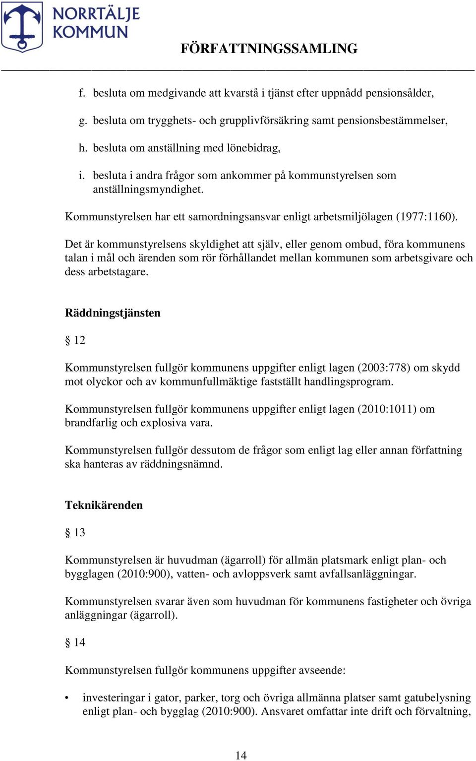 Det är kommunstyrelsens skyldighet att själv, eller genom ombud, föra kommunens talan i mål och ärenden som rör förhållandet mellan kommunen som arbetsgivare och dess arbetstagare.