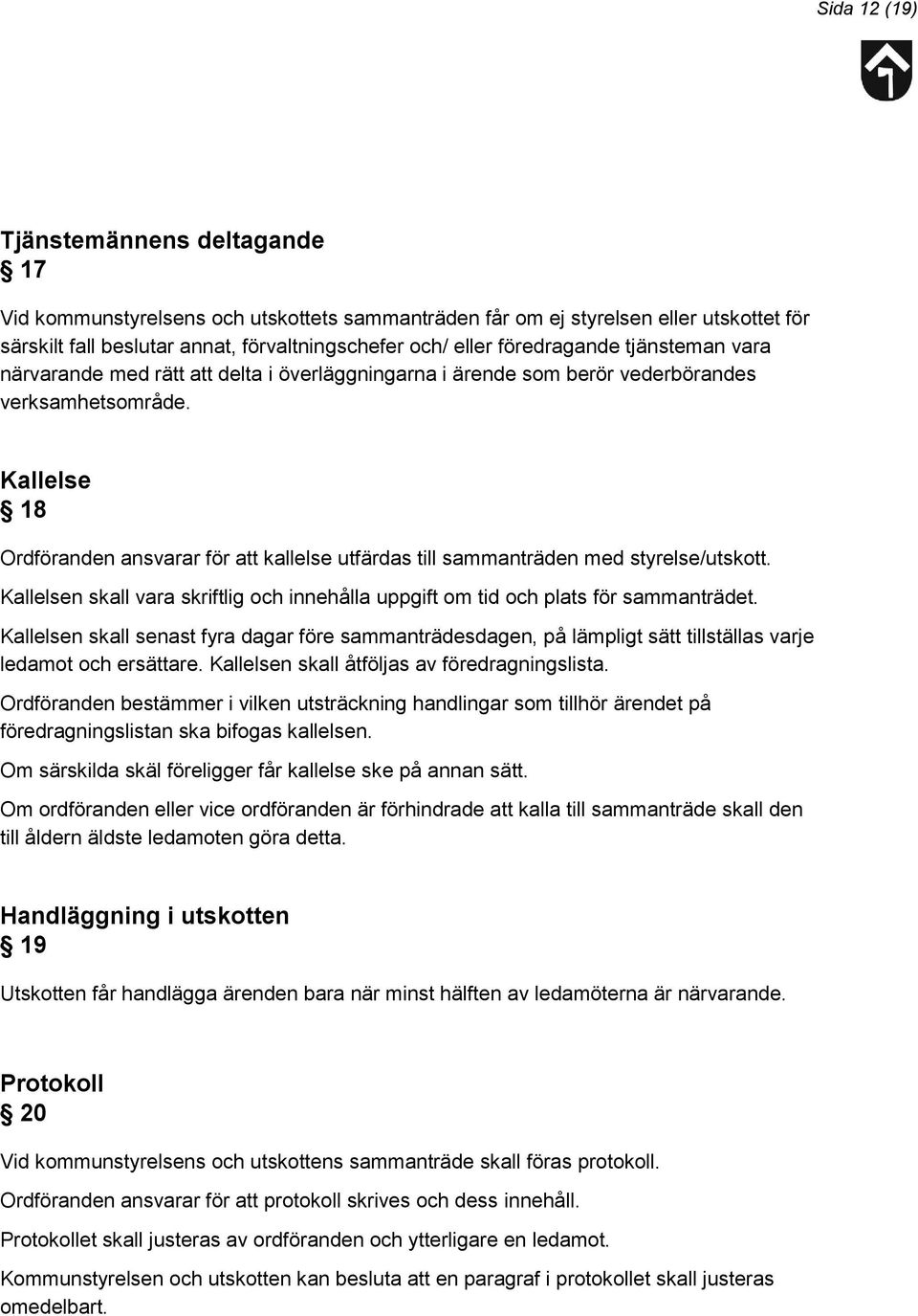 Kallelse 18 Ordföranden ansvarar för att kallelse utfärdas till sammanträden med styrelse/utskott. Kallelsen skall vara skriftlig och innehålla uppgift om tid och plats för sammanträdet.