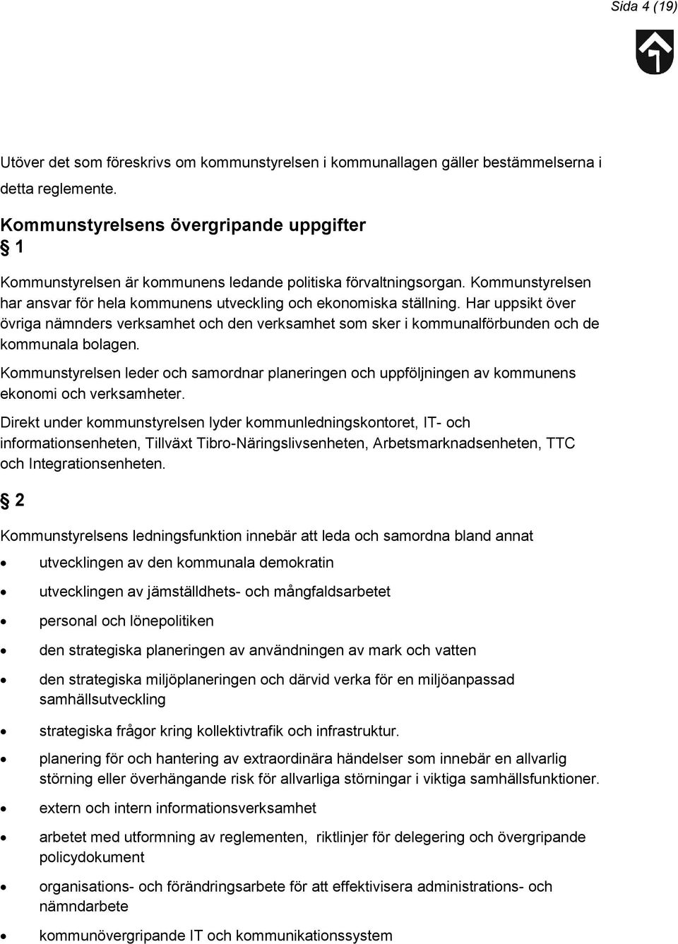 Har uppsikt över övriga nämnders verksamhet och den verksamhet som sker i kommunalförbunden och de kommunala bolagen.