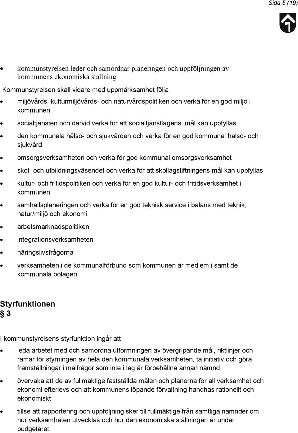 kommunal hälso- och sjukvård omsorgsverksamheten och verka för god kommunal omsorgsverksamhet skol- och utbildningsväsendet och verka för att skollagstiftningens mål kan uppfyllas kultur- och