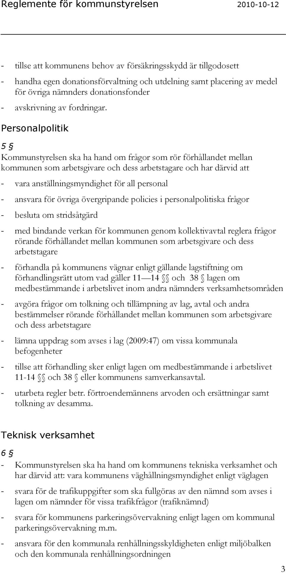 Personalpolitik 5 Kommunstyrelsen ska ha hand om frågor som rör förhållandet mellan kommunen som arbetsgivare och dess arbetstagare och har därvid att - vara anställningsmyndighet för all personal -