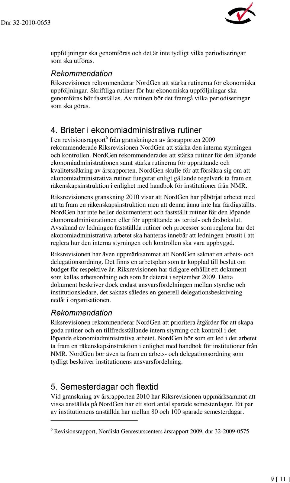 Brister i ekonomiadministrativa rutiner I en revisionsrapport 6 från granskningen av årsrapporten 2009 rekommenderade Riksrevisionen NordGen att stärka den interna styrningen och kontrollen.