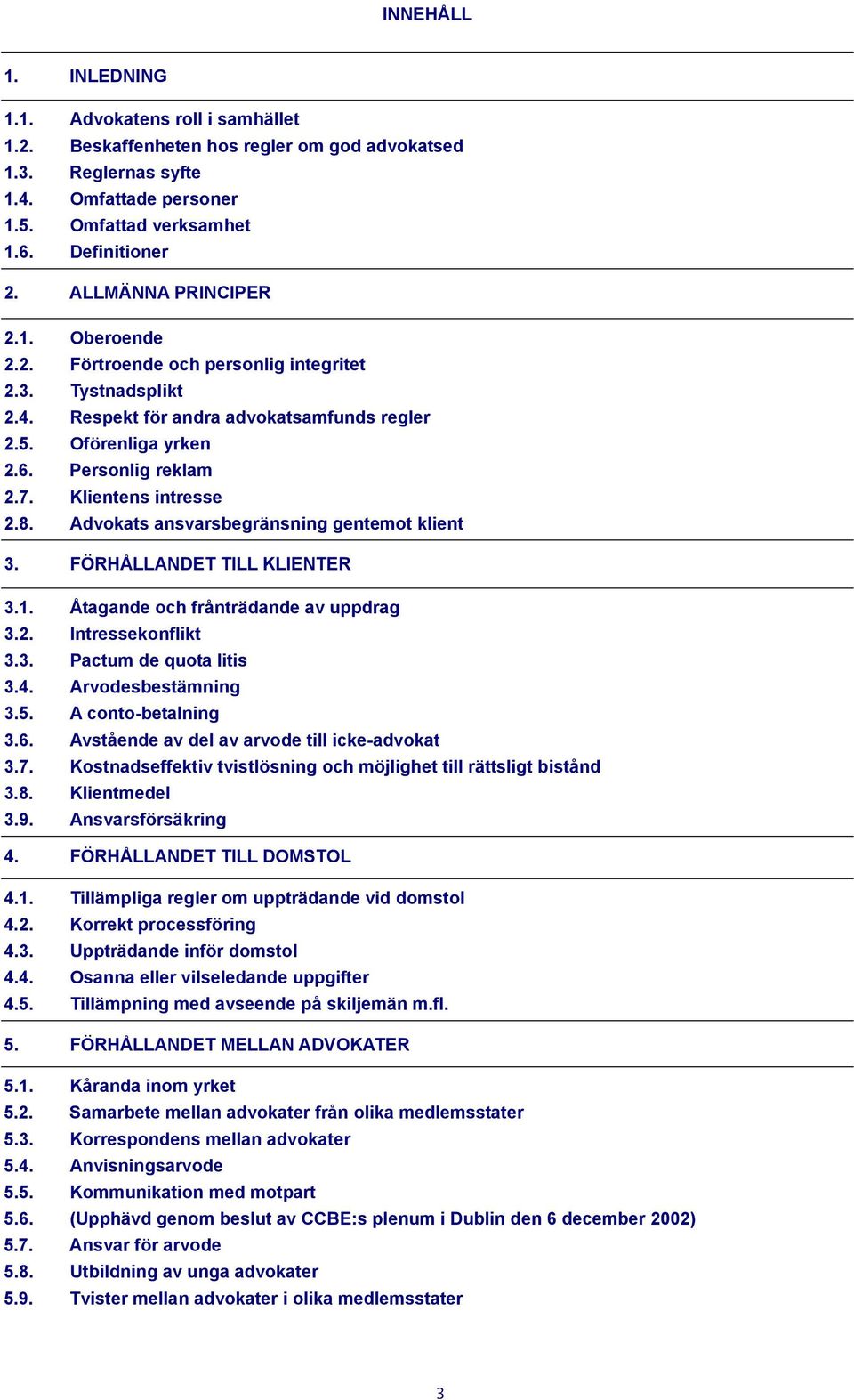 Klientens intresse 2.8. Advokats ansvarsbegränsning gentemot klient 3. FÖRHÅLLANDET TILL KLIENTER 3.1. Åtagande och frånträdande av uppdrag 3.2. Intressekonflikt 3.3. Pactum de quota litis 3.4.