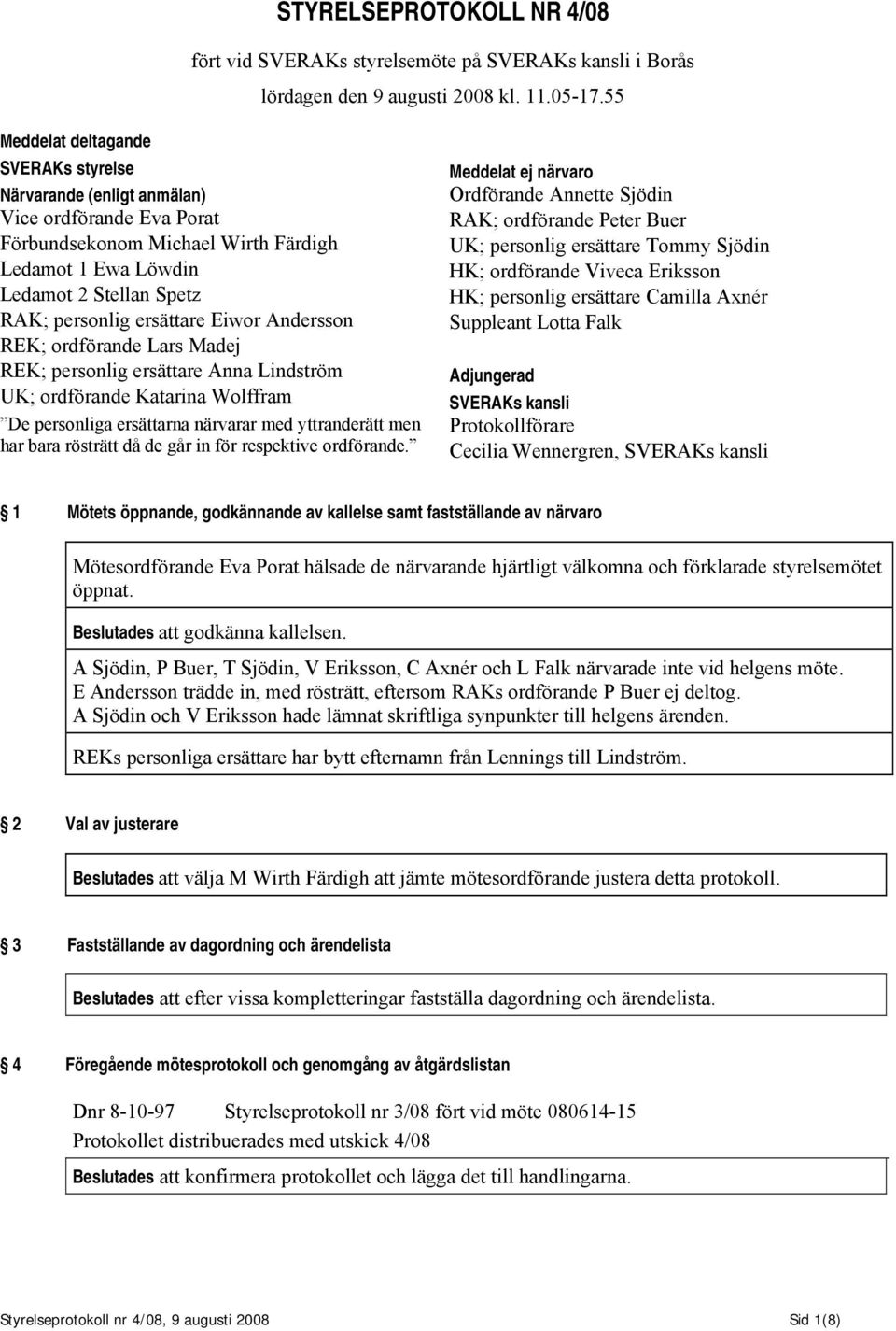 ersättare Eiwor Andersson REK; ordförande Lars Madej REK; personlig ersättare Anna Lindström UK; ordförande Katarina Wolffram De personliga ersättarna närvarar med yttranderätt men har bara rösträtt