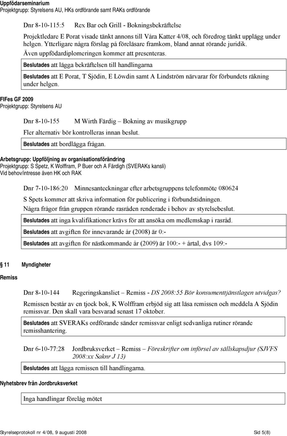 Beslutades att lägga bekräftelsen till handlingarna Beslutades att E Porat, T Sjödin, E Löwdin samt A Lindström närvarar för förbundets räkning under helgen.