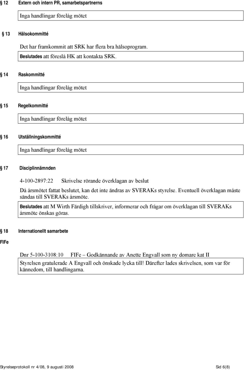 Eventuell överklagan måste sändas till SVERAKs årsmöte. Beslutades att M Wirth Färdigh tillskriver, informerar och frågar om överklagan till SVERAKs årsmöte önskas göras.