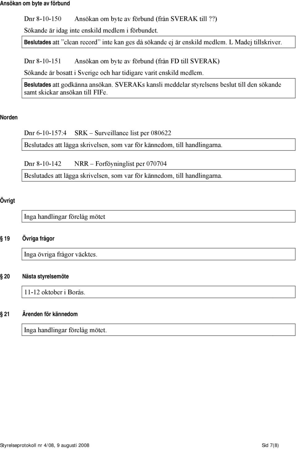 Dnr 8-10-151 Ansökan om byte av förbund (från FD till SVERAK) Sökande är bosatt i Sverige och har tidigare varit enskild medlem. Beslutades att godkänna ansökan.